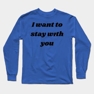 I want to stay with you T-SHIRT Long Sleeve T-Shirt